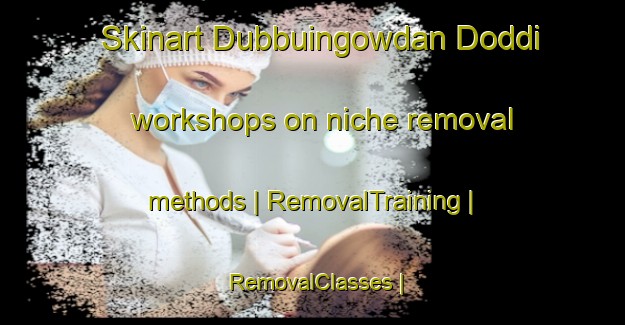 Skinart Dubbuingowdan Doddi workshops on niche removal methods | RemovalTraining | RemovalClasses | SkinartTraining-India
